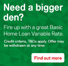 Need a bigger Den? Fire up with a great Basic Home Loan Variable Rate. Credit criteria, T&Cs apply. Offer may be withdrawn at any time. Find out more